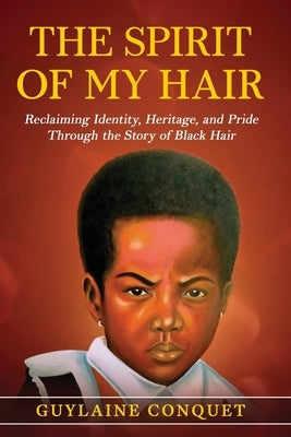 The Spirit of My Hair: Reclaiming Identity, Heritage and Pride Through the Story of Black Hair by Conquet, Guylaine K.