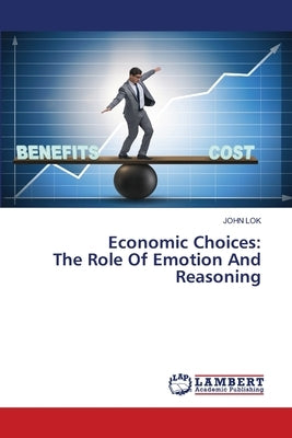 Economic Choices: The Role Of Emotion And Reasoning by Lok, John