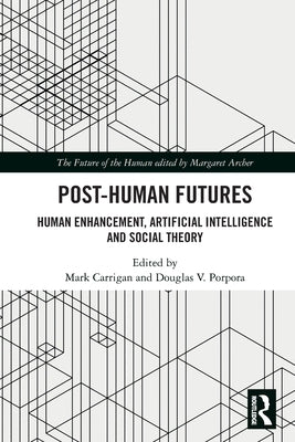 Post-Human Futures: Human Enhancement, Artificial Intelligence and Social Theory by Carrigan, Mark