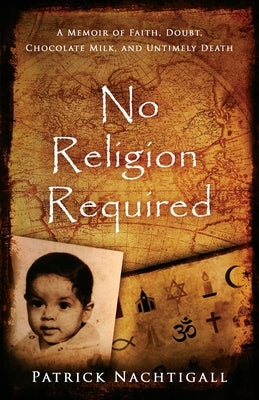 No Religion Required: A Memoir of Faith, Doubt, Chocolate Milk, and Untimely Death: A Memoir of Faith, Doubt, Chocolate Milk, and Untimely D by Nachtigall, Patrick