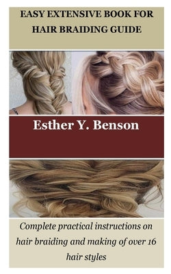 Easy Extensive Book for Hair Braiding Guide: Complete practical instructions on hair braiding and making of over 16 hair styles by Benson, Esther Y.