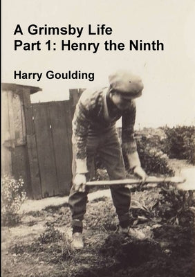 A Grimsby Life - Part 1: Henry the Ninth by Goulding, Harry
