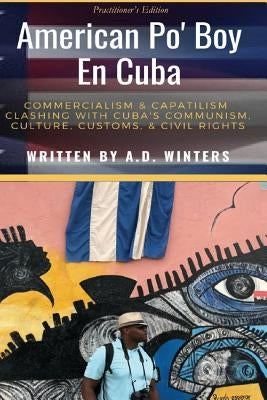American Po' Boy En Cuba: Commercialism & Capitalism Clashing With Cuba's Communism, Culture, Customs, & Civil Rights by Winters LLM, A. D.