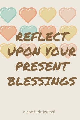 Reflect Upon Your Present Blessings: A Gratitude Journal: Daily Gratitude and Thankfulness Journal with encouraging quotes and notes by Kellie, Warrior