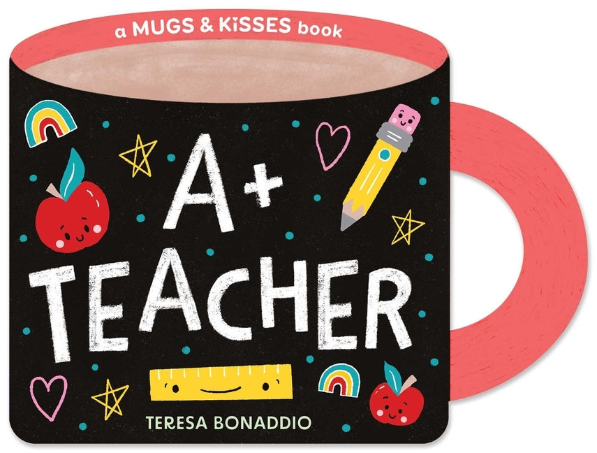 A+ Teacher (a Mugs & Kisses Shaped Board Book for Toddlers) by Bonaddio, Teresa