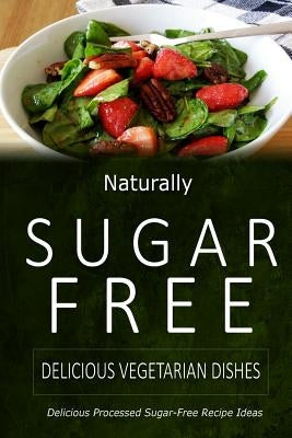 Naturally Sugar-Free - Delicious Vegetarian Dishes: Delicious Sugar-Free and Diabetic-Friendly Recipes for the Health-Conscious by Naturally Sugar-Free