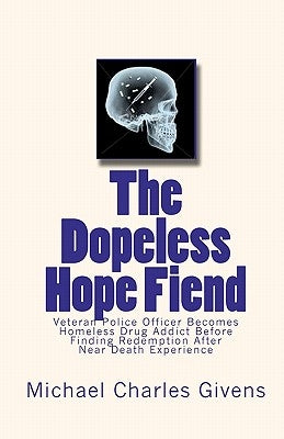 The Dopeless Hope Fiend: Veteran Police Officer Becomes Homeless Drug Addict Before Finding Redemption After Near Death Exper by Givens, Michael Charles