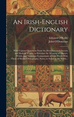 An Irish-English Dictionary: With Copious Quotations From the Most Esteemed Ancient and Modern Writers, to Elucidate the Meaning of Obscure Words, by O'Reilly, Edward