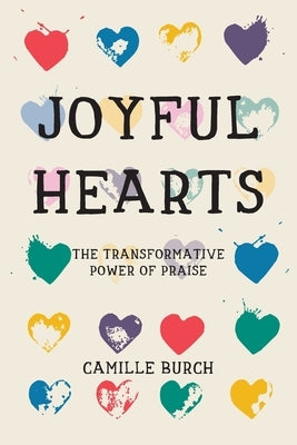 Joyful Hearts: The Transformative Power of Praise by Burch, Camille