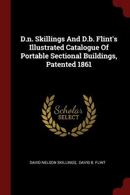 D.n. Skillings And D.b. Flint's Illustrated Catalogue Of Portable Sectional Buildings, Patented 1861 by Skillings, David Nelson