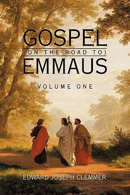 Gospel (on the Road To) Emmaus: Volume One by Clemmer, Edward Joseph