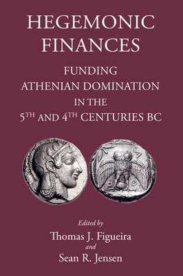 Hegemonic Finances: Funding Athenian Domination in the 5th Century BC by Figueira, Thomas J.