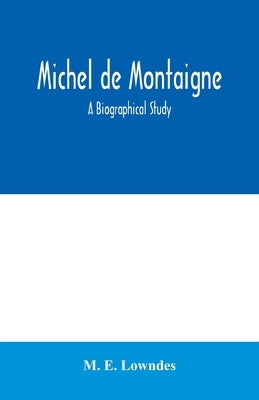 Michel de Montaigne; a biographical study by E. Lowndes, M.