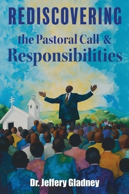 Rediscovering The Pastoral Call And Responsibilities by Gladney, Jeffery