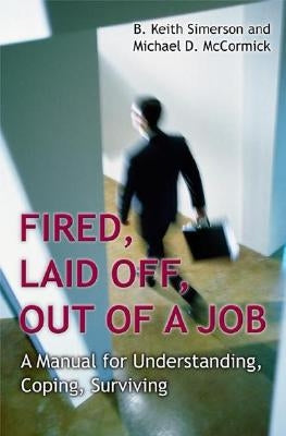 Fired, Laid Off, Out of a Job: A Manual for Understanding, Coping, Surviving by Simerson, B. Keith