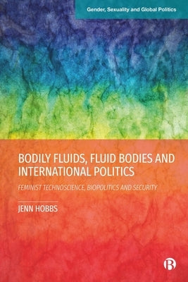 Bodily Fluids, Fluid Bodies and International Politics: Feminist Technoscience, Biopolitics and Security by Hobbs, Jenn