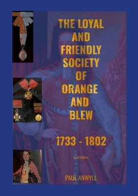 The Loyal and Friendly Society of the Orange and Blew 1733 - 1802 by Anwyll, Paul