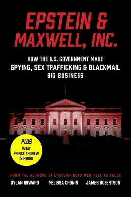 Epstein & Maxwell, Inc.: How the Us Government Helped Make Spying, Sex Trafficking, and Blackmail Big Business by Howard, Dylan