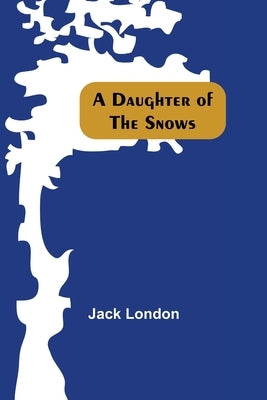 A Daughter Of The Snows by London, Jack