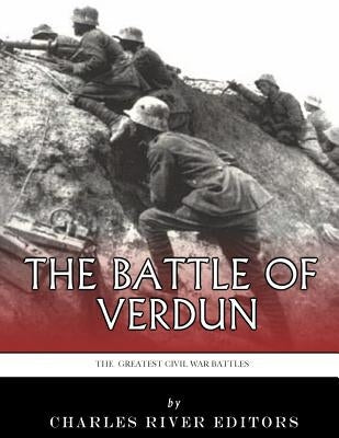 The Greatest Battles in History: The Battle of Verdun by Charles River