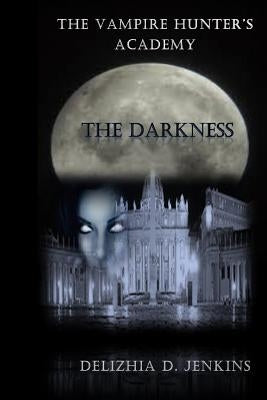 The Vampire Hunter's Academy: The Darkness by Jenkins, Delizhia D.