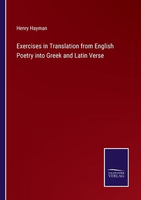 Exercises in Translation from English Poetry into Greek and Latin Verse by Hayman, Henry