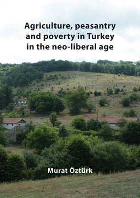 Agriculture, peasantry and poverty in Turkey in the neo-liberal age by Öztürk, Murat