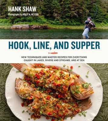 Hook, Line, and Supper: New Techniques and Master Recipes for Everything Caught in Lakes, Rivers, Streams and Sea by Shaw, Hank