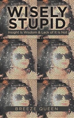 Wisely Stupid: Insight Is Wisdom & Lack of It Is Not by Queen, Breeze