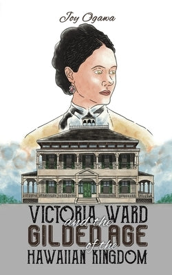 Victoria Ward and the Gilded Age of the Hawaiian Kingdom by Ogawa, Joy