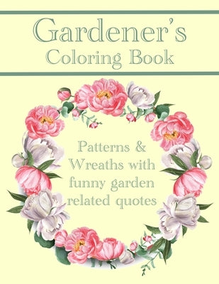 Gardener's Coloring Book: Patterns And Wreaths With Funny Garden Related Quotes For Adults by Creations, Chroma