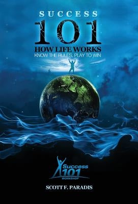 Success 101 How Life Works - Know the Rules, Play to Win by Paradis, Scott F.