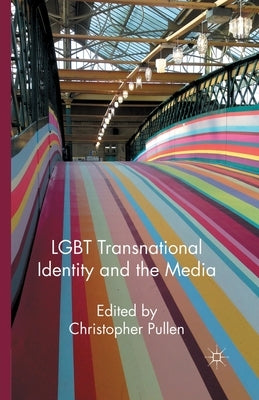 LGBT Transnational Identity and the Media by Pullen, Christopher