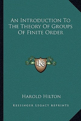 An Introduction To The Theory Of Groups Of Finite Order by Hilton, Harold