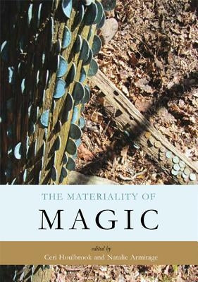 The Materiality of Magic: An Artefactual Investigation Into Ritual Practices and Popular Beliefs by Houlbrook, Ceri