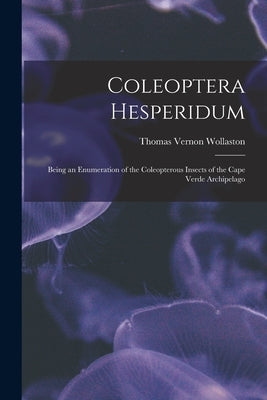 Coleoptera Hesperidum: Being an Enumeration of the Coleopterous Insects of the Cape Verde Archipelago by Wollaston, Thomas Vernon 1822-1878