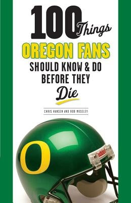 100 Things Oregon Fans Should Know & Do Before They Die by Moseley, Rob