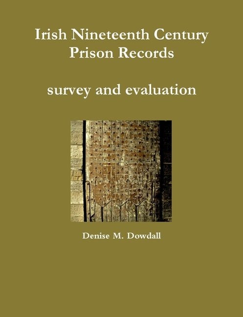 Irish Nineteenth Century Prison Records - survey and evaluation by Dowdall, Denise M.
