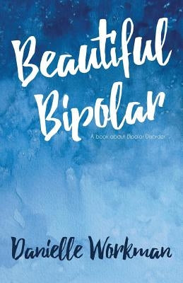 Beautiful Bipolar: A Book About Bipolar Disorder by Workman, Danielle