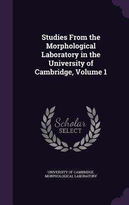 Studies From the Morphological Laboratory in the University of Cambridge, Volume 1 by University of Cambridge Morphological L.
