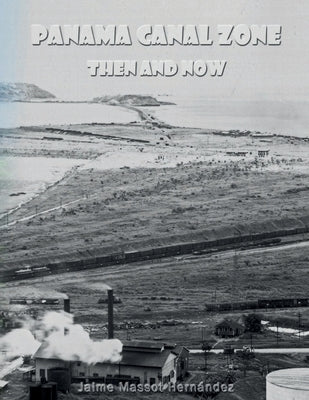 Panama Canal Zone - Then and Now: "A land divided, a world united." by Massot H., Jaime