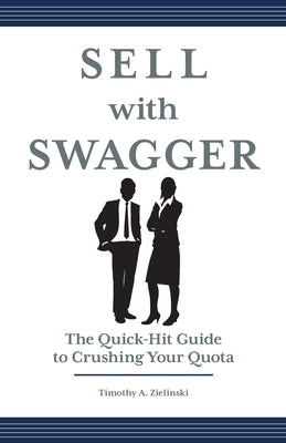 Sell with Swagger: The Quick-Hit Guide to Crushing Your Quota by Zielinski, Timothy A.