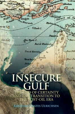 Insecure Gulf: The End of Certainty and the Transition to the Post-Oil Era by Ulrichsen, Kristian Coates