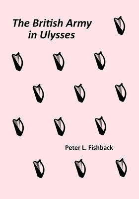 The British Army in Ulysses: Volume II of The British Army on Bloomsday by Fishback, Peter
