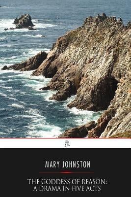 The Goddess of Reason: A Drama in Five Acts by Johnston, Mary