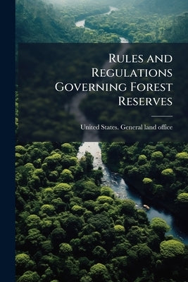 Rules and Regulations Governing Forest Reserves by United States General Land Office [Fro