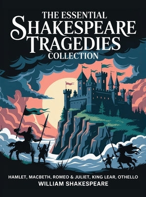 The Essential Shakespeare Tragedies Collection: Hamlet, Macbeth, Romeo & Juliet, King Lear, Othello by Shakespeare, William
