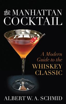 The Manhattan Cocktail: A Modern Guide to the Whiskey Classic by Schmid, Albert W. a.