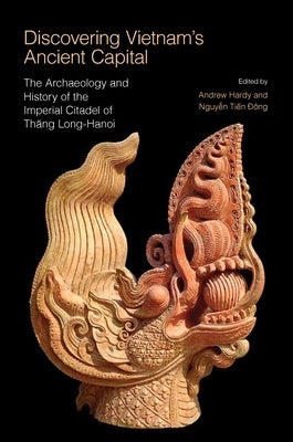Discovering Vietnam's Ancient Capital: The Archaeology and History of the Imperial Citadel of Thang Long-Hanoi by Hardy, Andrew