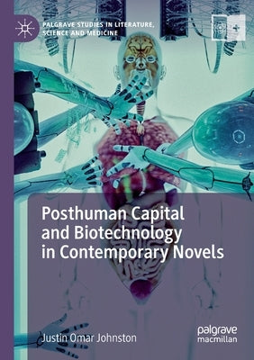 Posthuman Capital and Biotechnology in Contemporary Novels by Johnston, Justin Omar